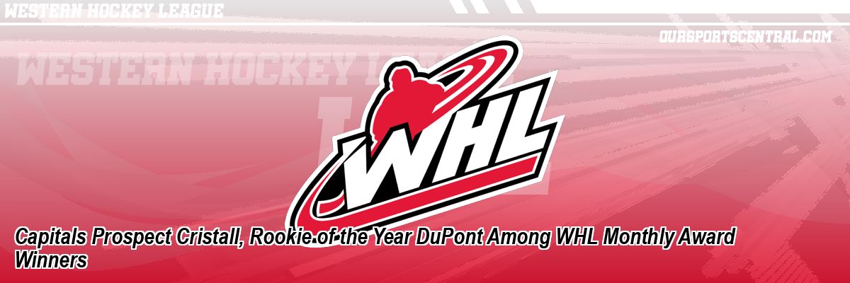 Capitals Prospect Cristall, Rookie of the Year DuPont Among WHL Monthly Award Winners