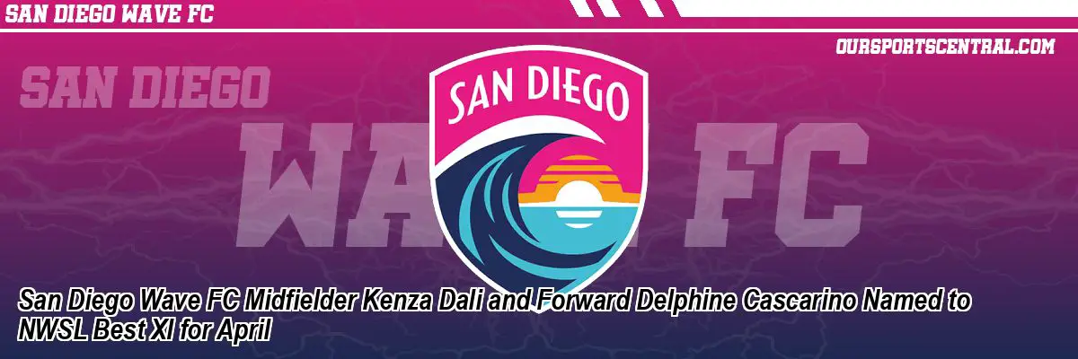 San Diego Wave FC Midfielder Kenza Dali and Forward Delphine Cascarino Named to NWSL Best XI for April