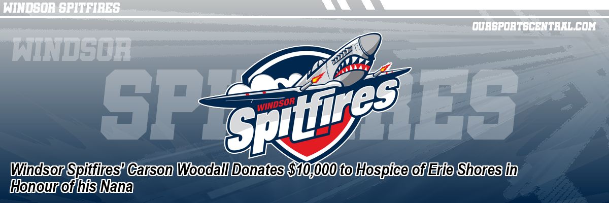 Windsor Spitfires' Carson Woodall Donates $10,000 to Hospice of Erie Shores in Honour of his Nana