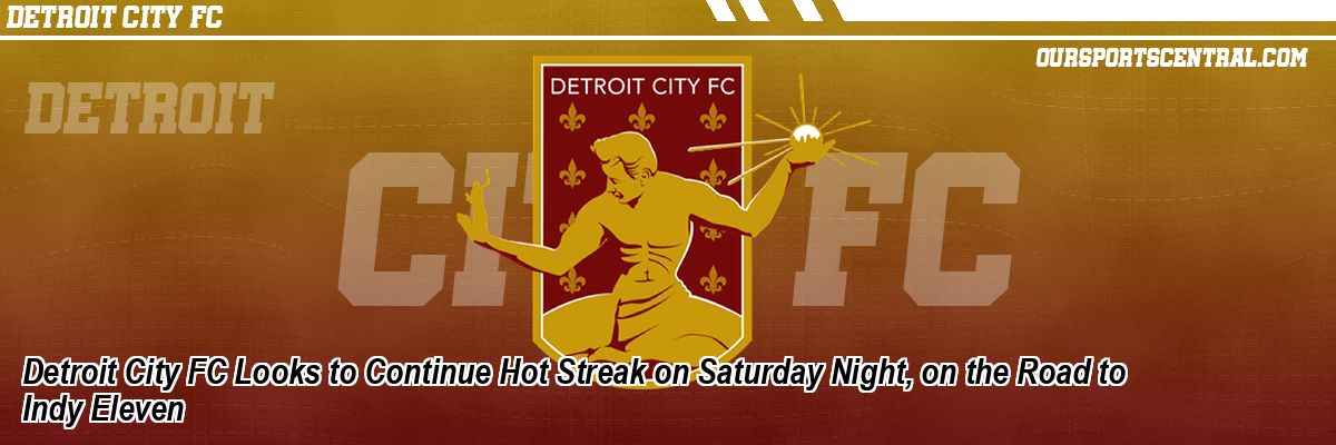Detroit City FC Looks to Continue Hot Streak on Saturday Night, on the Road to Indy Eleven