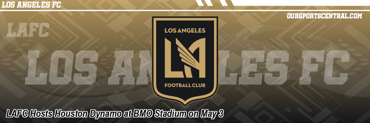 LAFC Hosts Houston Dynamo at BMO Stadium on May 3