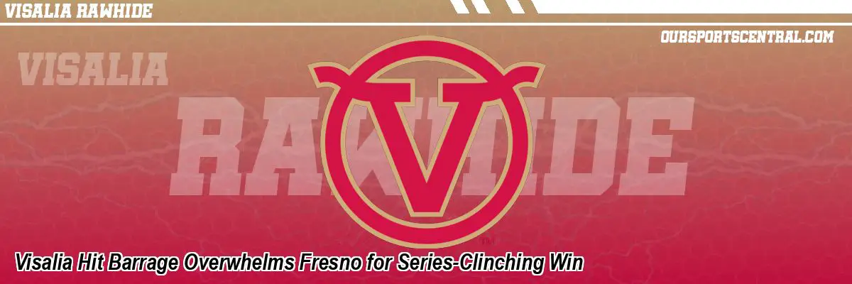 Visalia Hit Barrage Overwhelms Fresno for Series-Clinching Win