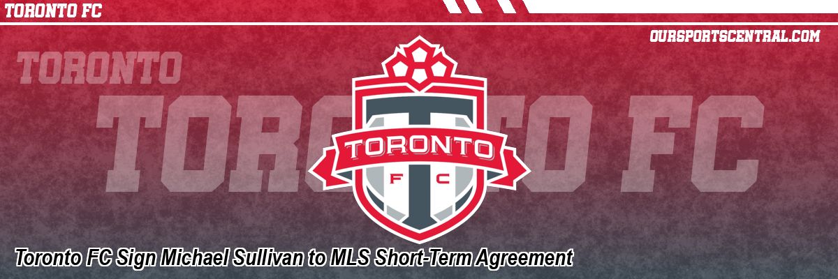 Toronto FC Sign Michael Sullivan to MLS Short-Term Agreement