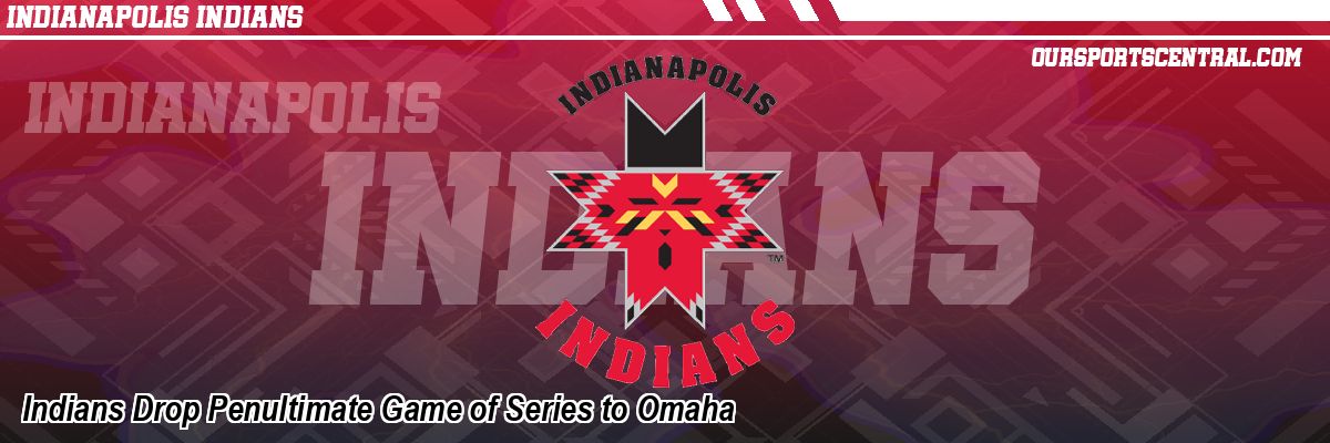 Indians Drop Penultimate Game of Series to Omaha