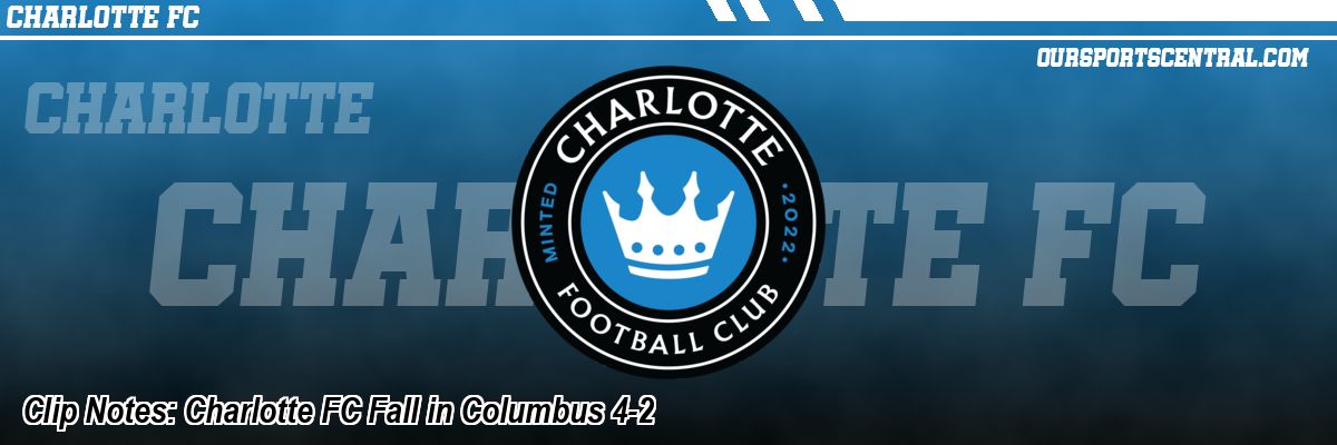 Clip Notes: Charlotte FC Fall in Columbus 4-2
