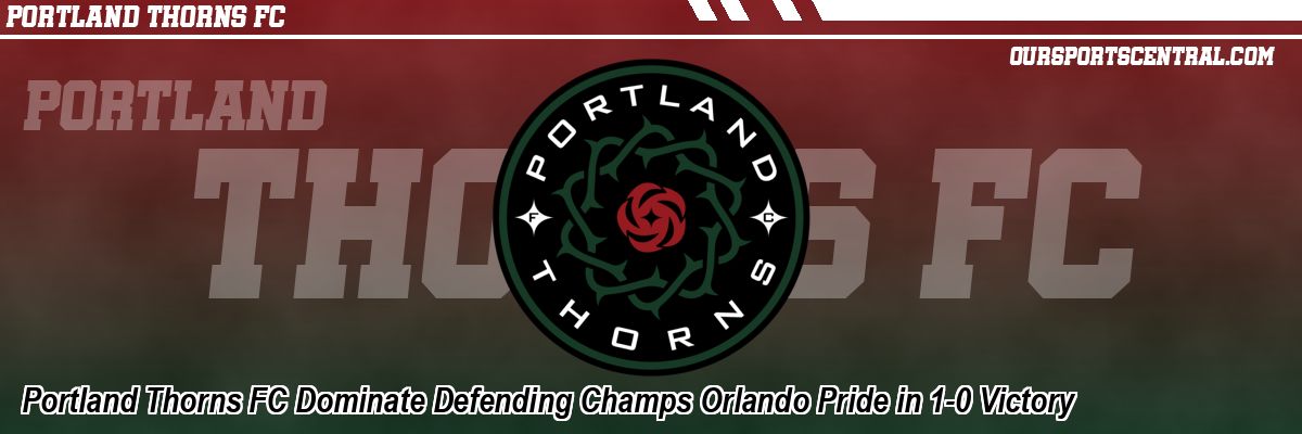 Portland Thorns FC Dominate Defending Champs Orlando Pride in 1-0 Victory