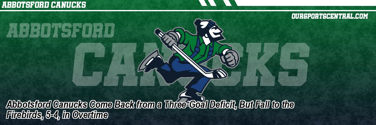 Abbotsford Canucks Come Back from a Three-Goal Deficit, But Fall to the Firebirds, 5-4, in Overtime