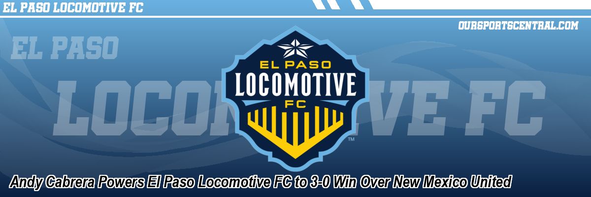 Andy Cabrera Powers El Paso Locomotive FC to 3-0 Win Over New Mexico United