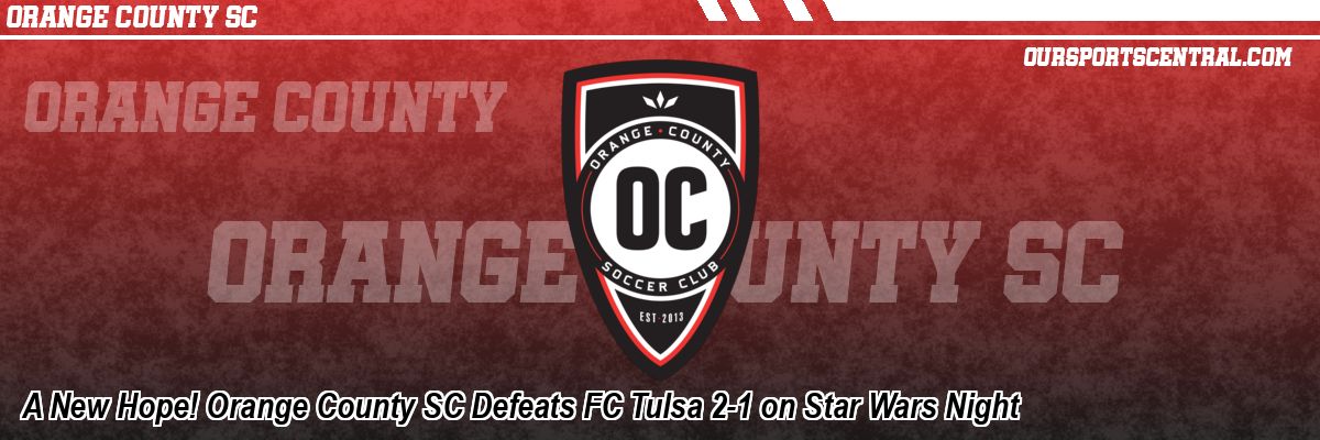 A New Hope! Orange County SC Defeats FC Tulsa 2-1 on Star Wars Night