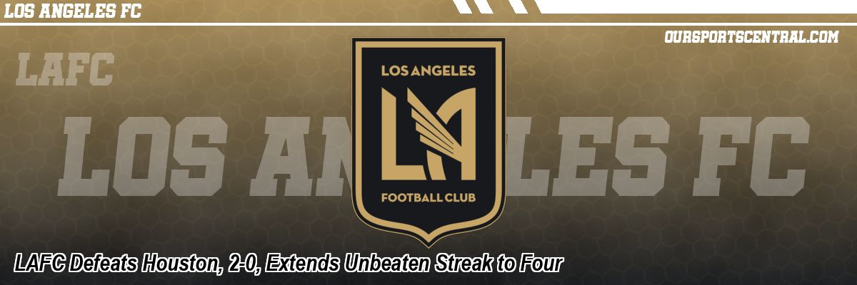 LAFC Defeats Houston, 2-0, Extends Unbeaten Streak to Four