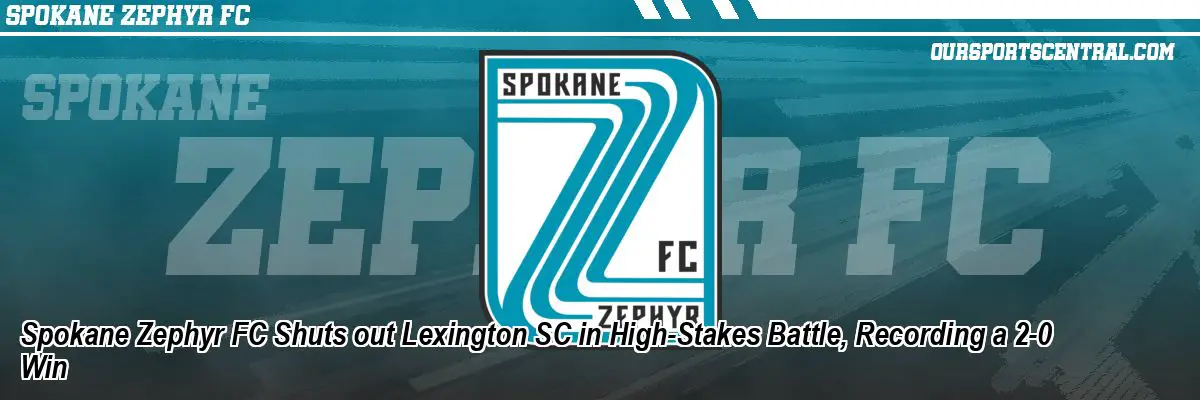 Spokane Zephyr FC Shuts out Lexington SC in High-Stakes Battle, Recording a 2-0 Win