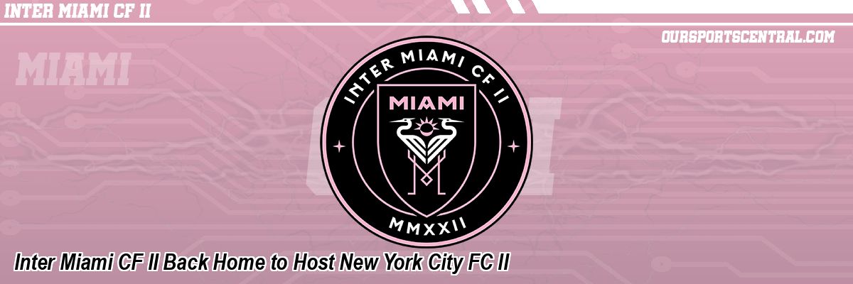Inter Miami CF II Back Home to Host New York City FC II