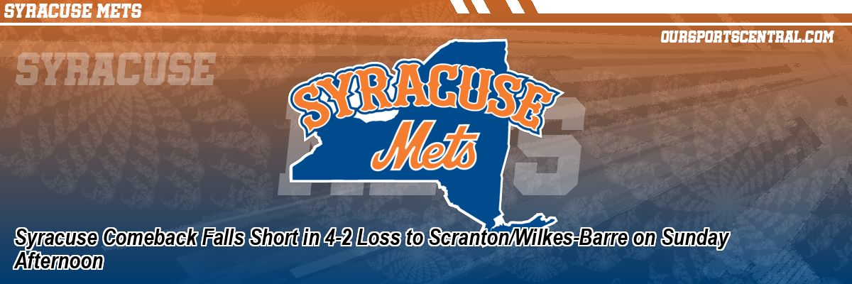 Syracuse Comeback Falls Short in 4-2 Loss to Scranton/Wilkes-Barre on Sunday Afternoon