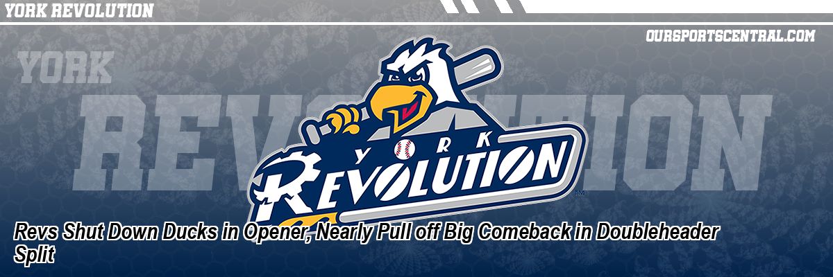 Revs Shut Down Ducks in Opener, Nearly Pull off Big Comeback in Doubleheader Split