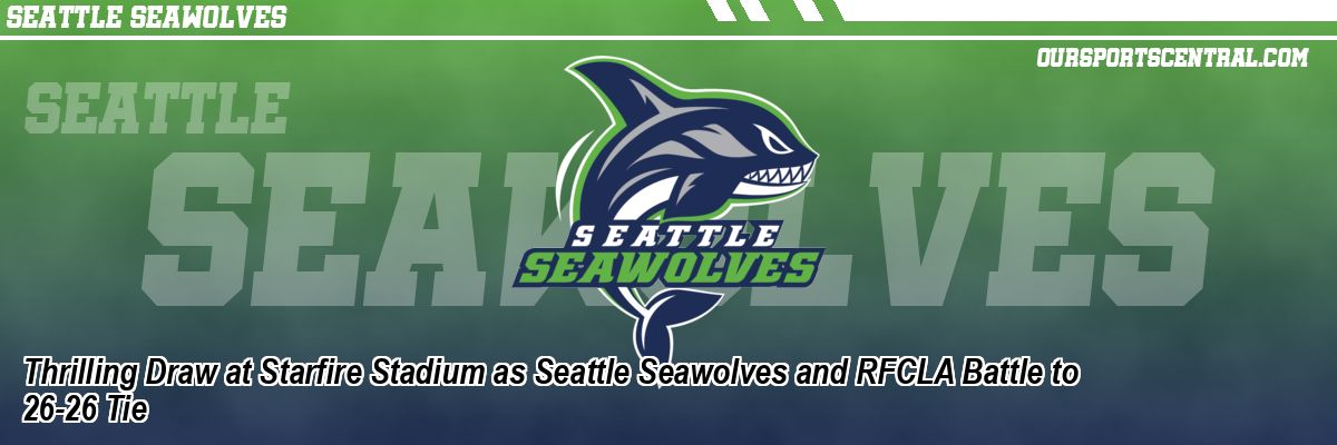 Thrilling Draw at Starfire Stadium as Seattle Seawolves and RFCLA Battle to 26-26 Tie