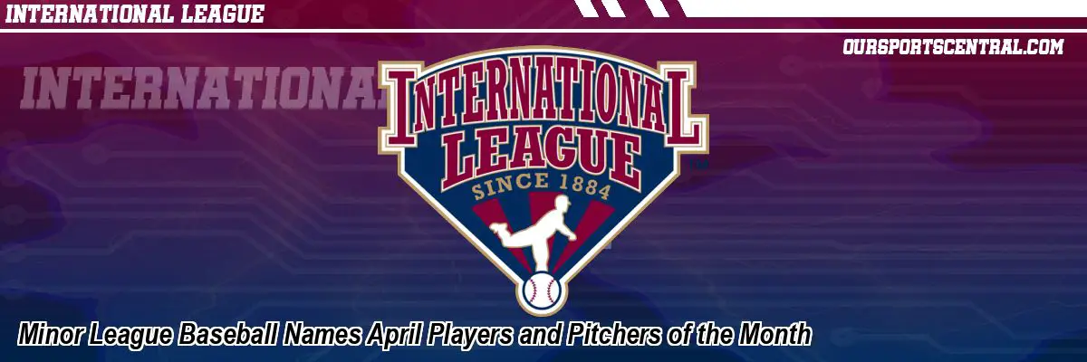 Minor League Baseball Names April Players and Pitchers of the Month