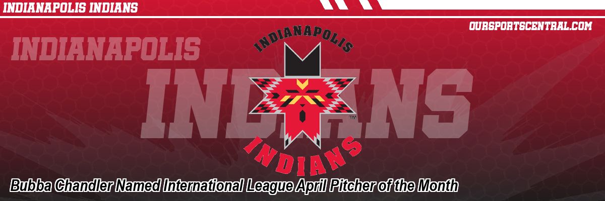 Bubba Chandler Named International League April Pitcher of the Month
