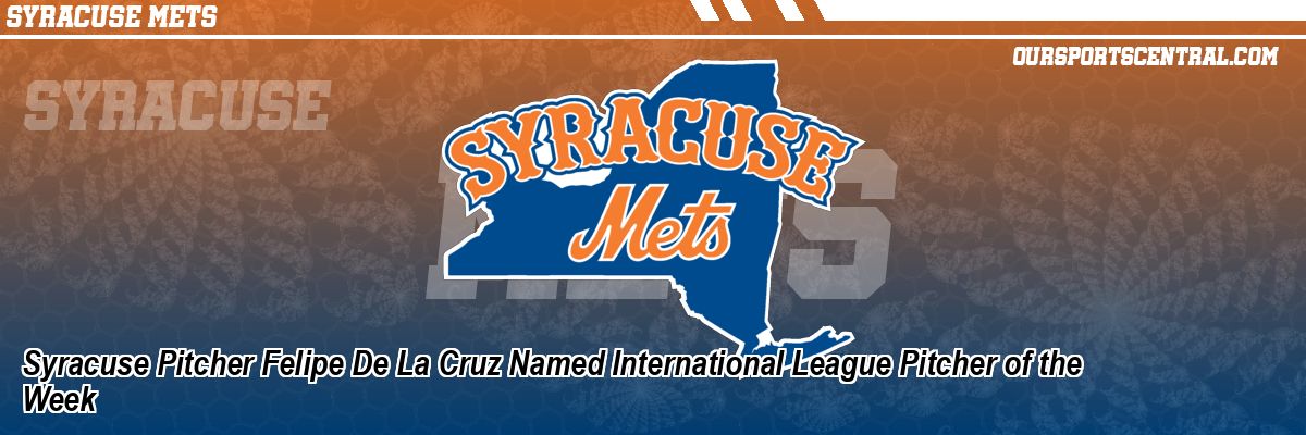 Syracuse Pitcher Felipe De La Cruz Named International League Pitcher of the Week