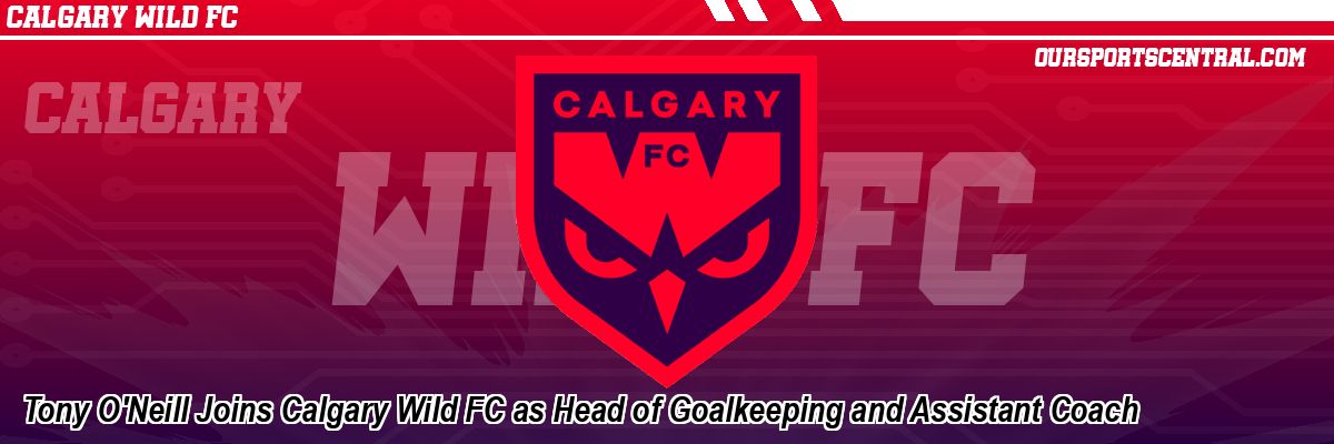 Tony O'Neill Joins Calgary Wild FC as Head of Goalkeeping and Assistant Coach