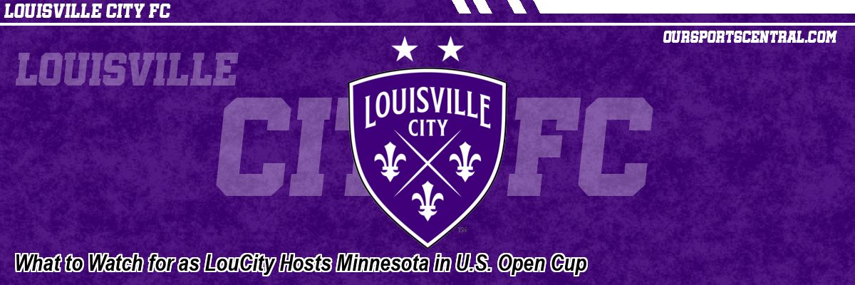 What to Watch for as LouCity Hosts Minnesota in U.S. Open Cup