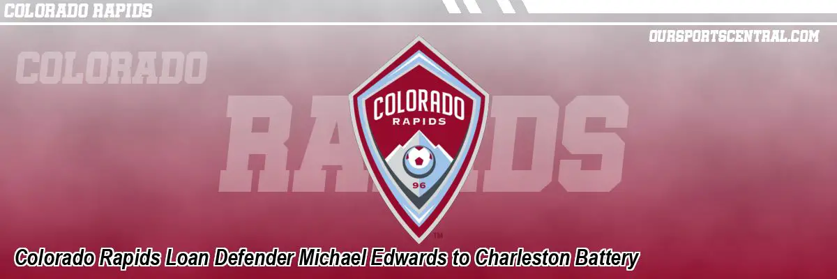 Colorado Rapids Loan Defender Michael Edwards to Charleston Battery