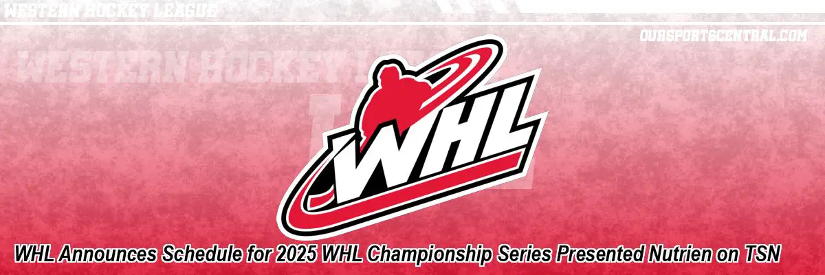 WHL Announces Schedule for 2025 WHL Championship Series Presented Nutrien on TSN