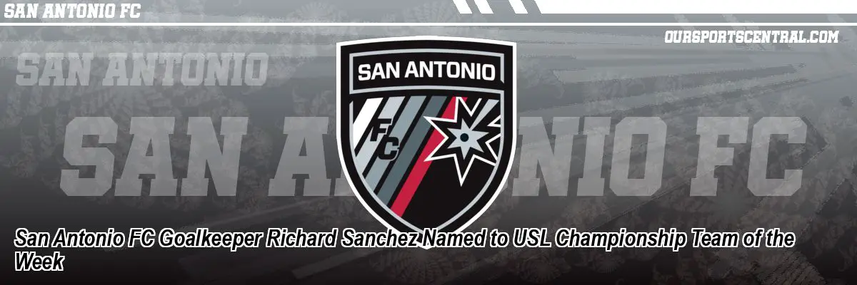 San Antonio FC Goalkeeper Richard Sanchez Named to USL Championship Team of the Week