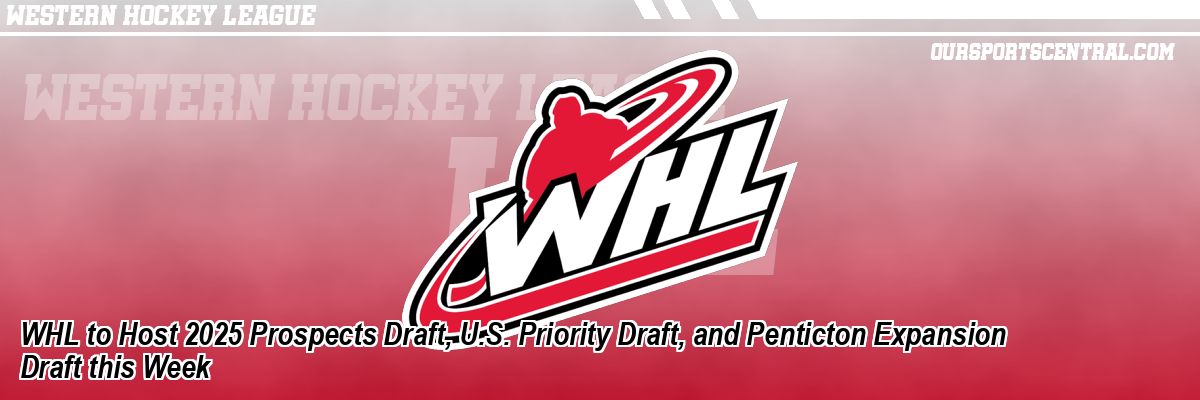 WHL to Host 2025 Prospects Draft, U.S. Priority Draft, and Penticton Expansion Draft this Week