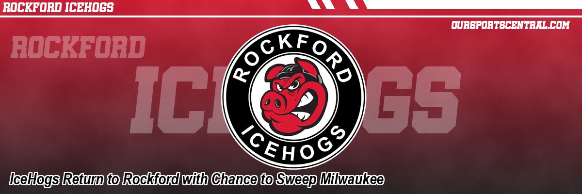 IceHogs Return to Rockford with Chance to Sweep Milwaukee