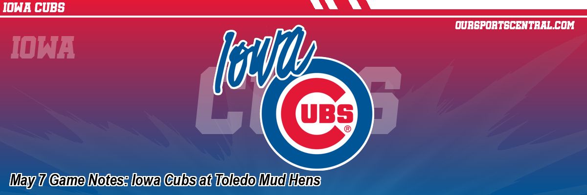 May 7 Game Notes: Iowa Cubs at Toledo Mud Hens