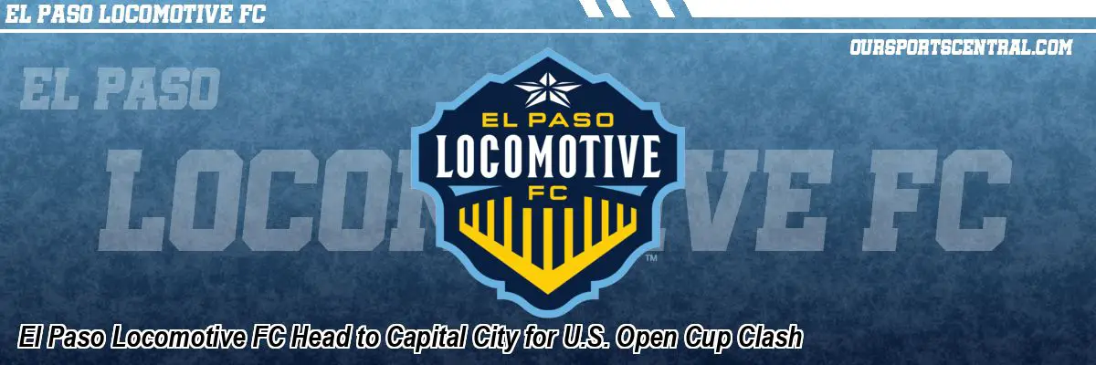 El Paso Locomotive FC Head to Capital City for U.S. Open Cup Clash