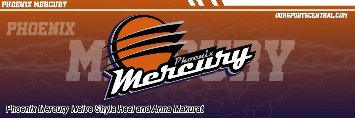 Phoenix Mercury Waive Shyla Heal and Anna Makurat