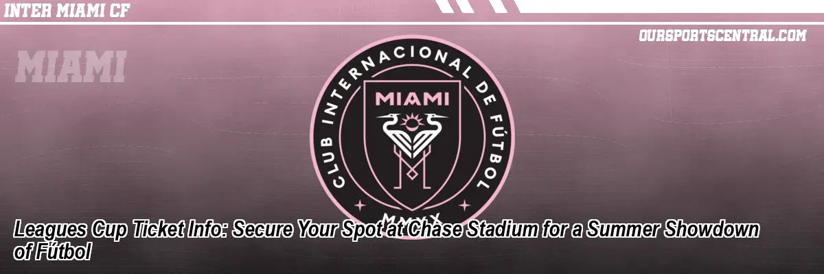 Leagues Cup Ticket Info: Secure Your Spot at Chase Stadium for a Summer Showdown of Fútbol