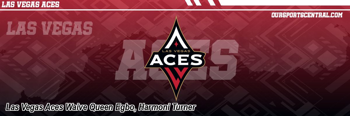 Las Vegas Aces Waive Queen Egbo, Harmoni Turner