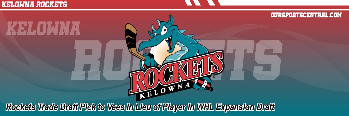 Rockets Trade Draft Pick to Vees in Lieu of Player in WHL Expansion Draft