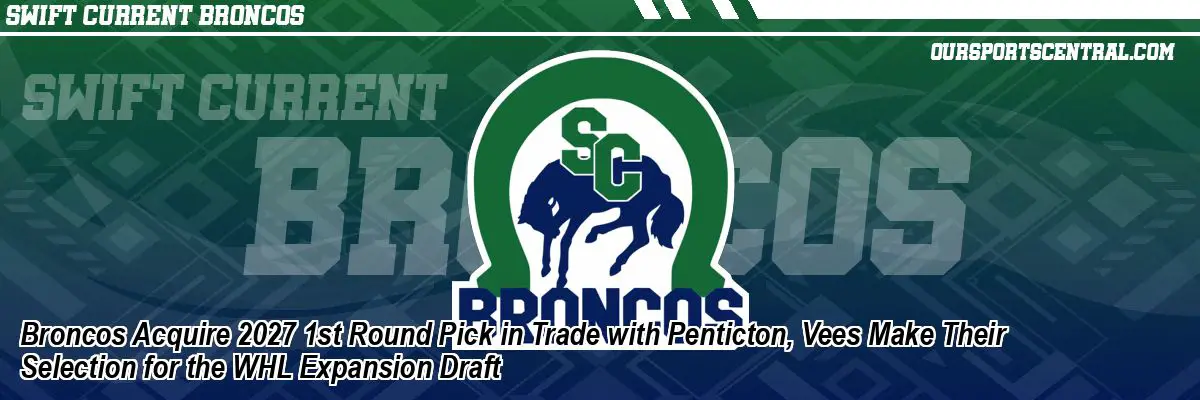 Broncos Acquire 2027 1st Round Pick in Trade with Penticton, Vees Make Their Selection for the WHL Expansion Draft