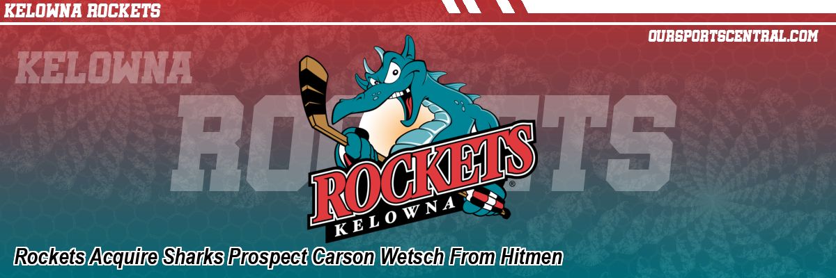 Rockets Acquire Sharks Prospect Carson Wetsch From Hitmen
