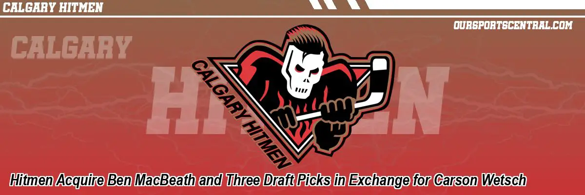 Hitmen Acquire Ben MacBeath and Three Draft Picks in Exchange for Carson Wetsch