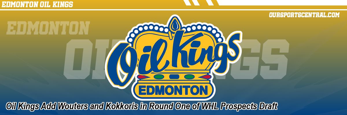 Oil Kings Add Wouters and Kokkoris in Round One of WHL Prospects Draft