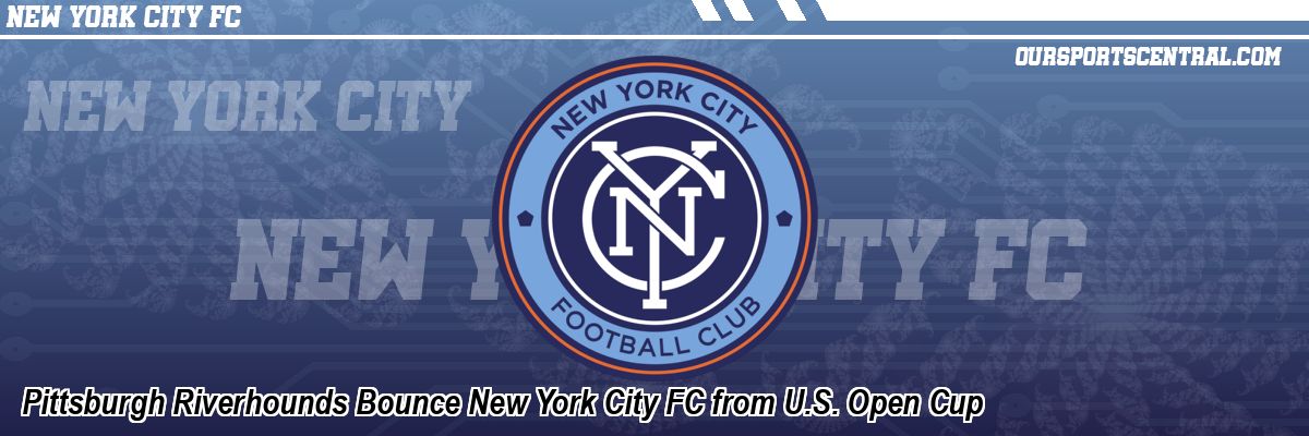 Pittsburgh Riverhounds Bounce New York City FC from U.S. Open Cup