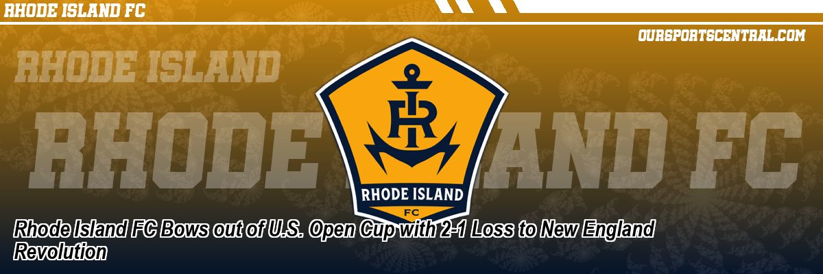 Rhode Island FC Bows out of U.S. Open Cup with 2-1 Loss to New England Revolution
