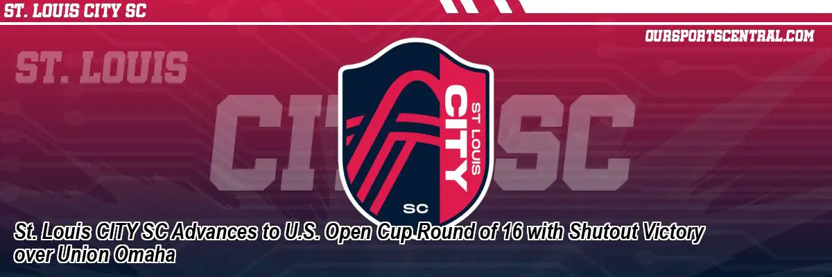St. Louis CITY SC Advances to U.S. Open Cup Round of 16 with Shutout Victory over Union Omaha