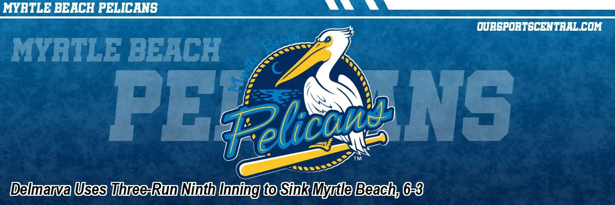 Delmarva Uses Three-Run Ninth Inning to Sink Myrtle Beach, 6-3