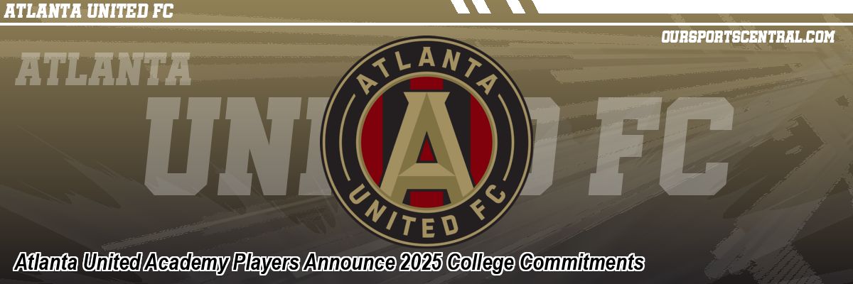 Atlanta United Academy Players Announce 2025 College Commitments