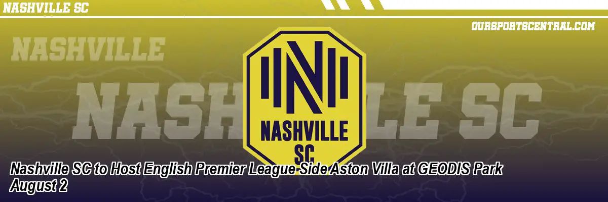 Nashville SC to Host English Premier League Side Aston Villa at GEODIS Park August 2