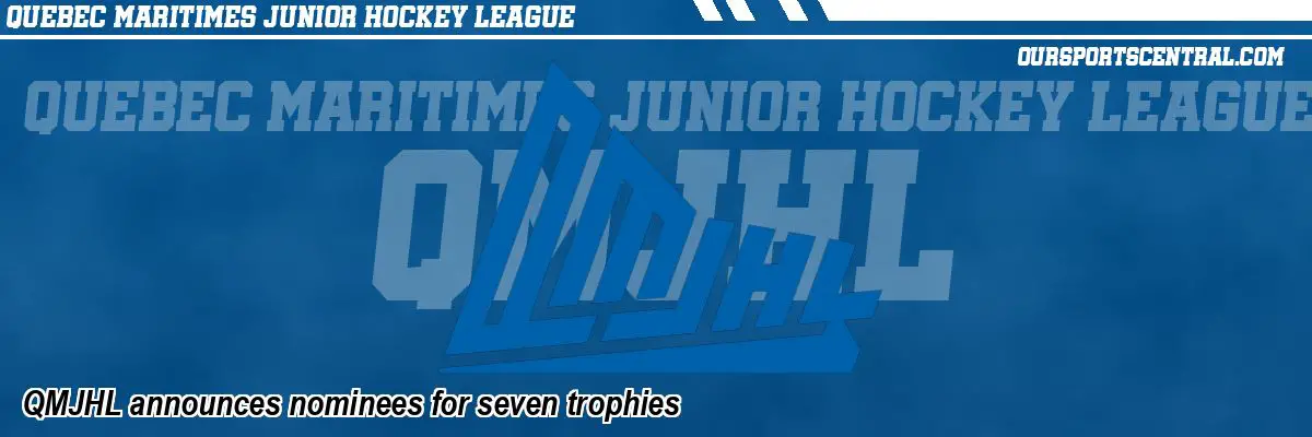 QMJHL announces nominees for seven trophies