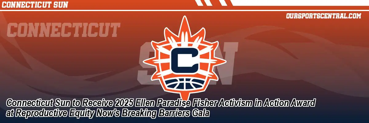Connecticut Sun to Receive 2025 Ellen Paradise Fisher Activism in Action Award at Reproductive Equity Now's Breaking Barriers Gala