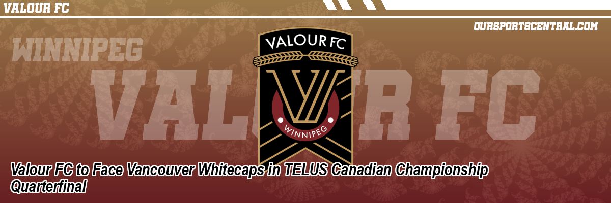 Valour FC to Face Vancouver Whitecaps in TELUS Canadian Championship Quarterfinal