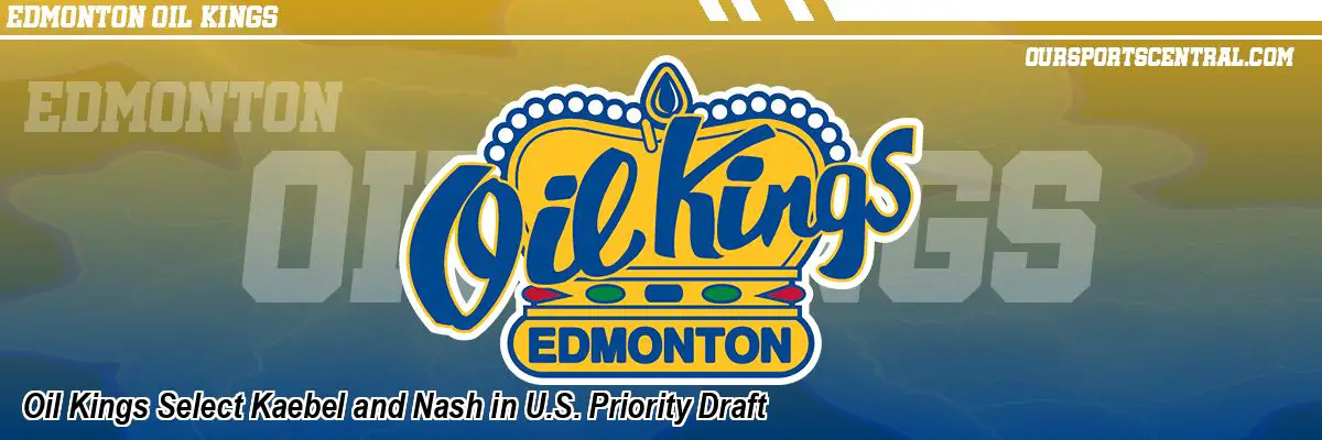Oil Kings Select Kaebel and Nash in U.S. Priority Draft