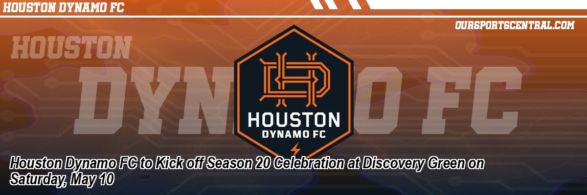 Houston Dynamo FC to Kick off Season 20 Celebration at Discovery Green on Saturday, May 10